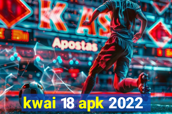 kwai 18 apk 2022