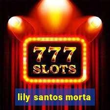 lily santos morta