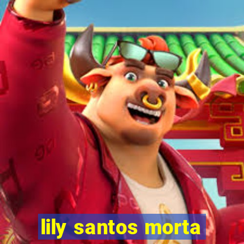 lily santos morta