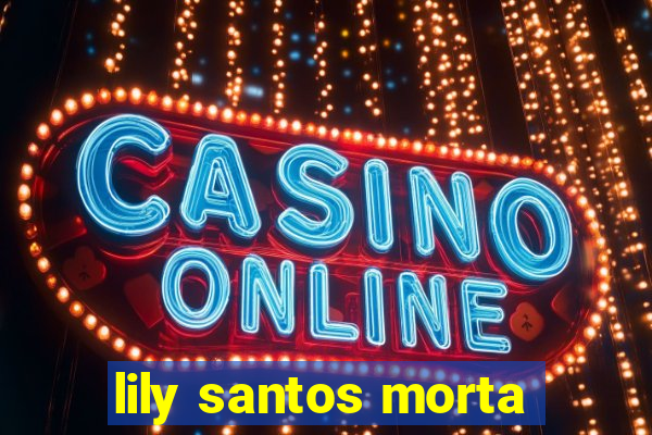 lily santos morta
