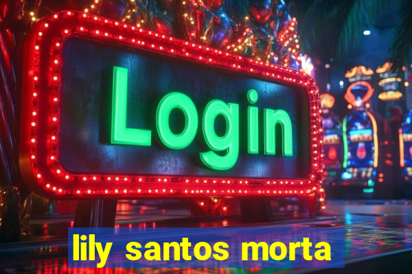 lily santos morta