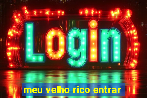 meu velho rico entrar