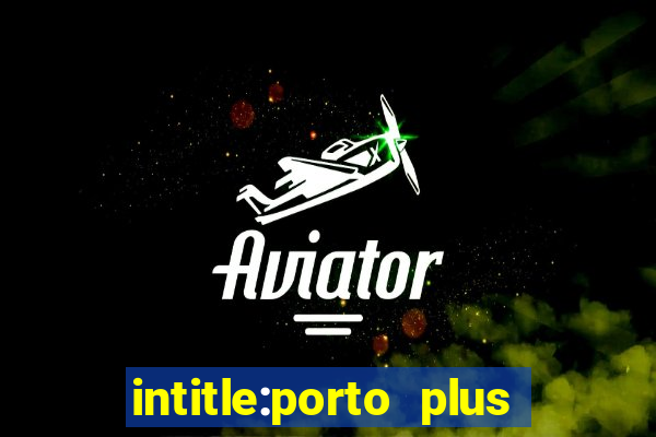 intitle:porto plus or inurl:porto plus -inurl:instagram.com or -inurl:facebook.com