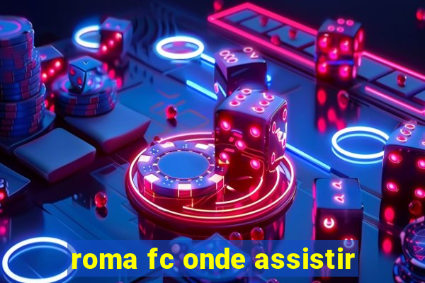 roma fc onde assistir