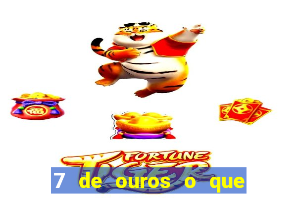 7 de ouros o que ele sente por mim