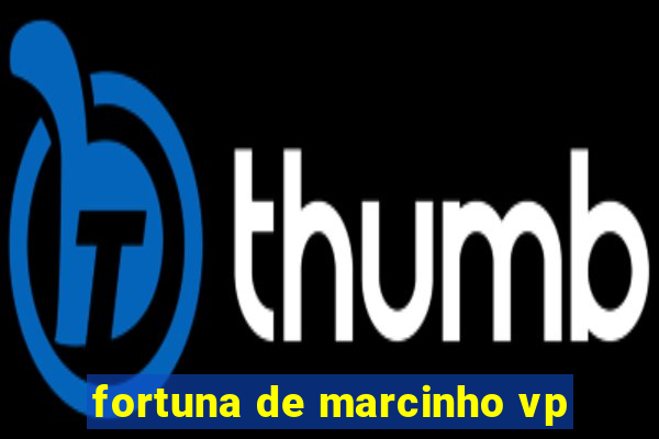 fortuna de marcinho vp