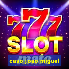 caso joao miguel
