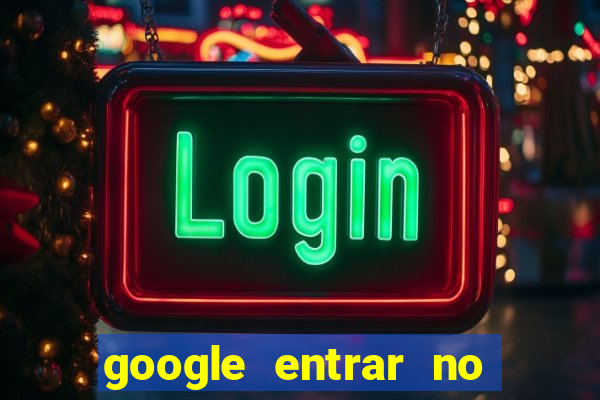 google entrar no jogo de c****
