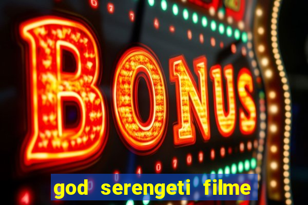 god serengeti filme completo dublado online