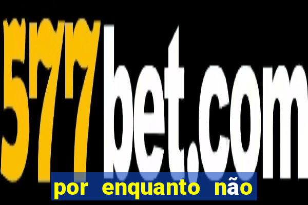 por enquanto não podemos fazer envios para essa localização