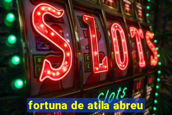 fortuna de atila abreu