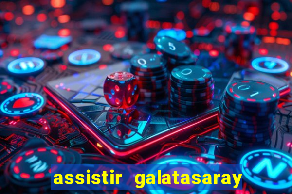 assistir galatasaray ao vivo