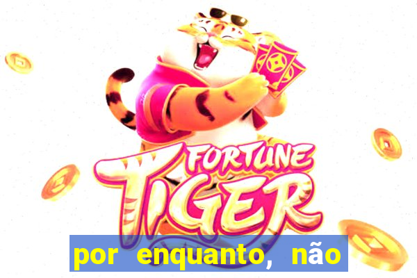 por enquanto, não podemos fazer envios para essa localização.