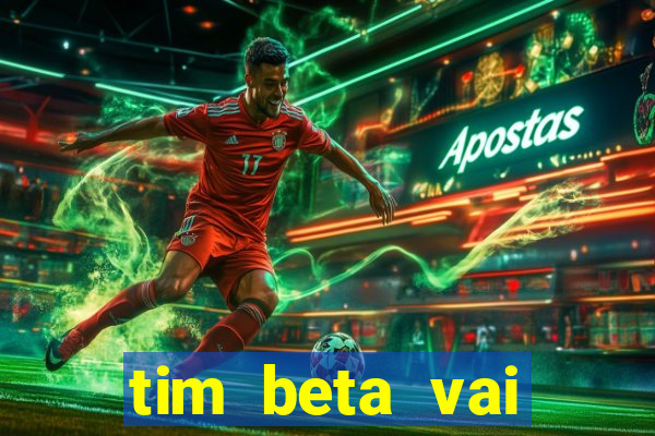 tim beta vai acabar 2024