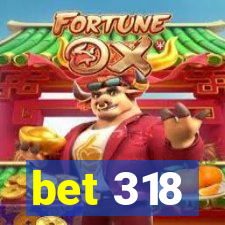 bet 318