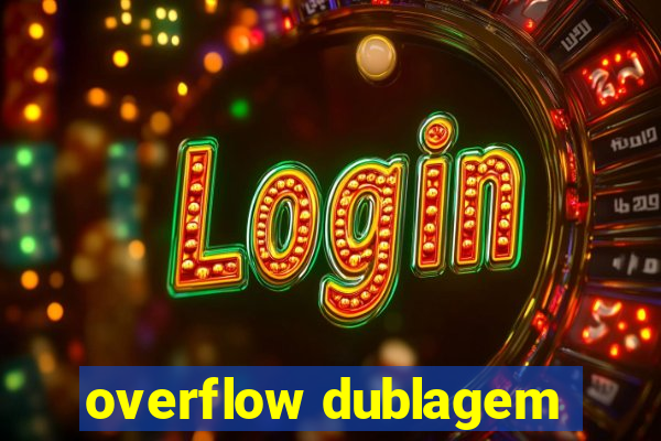 overflow dublagem