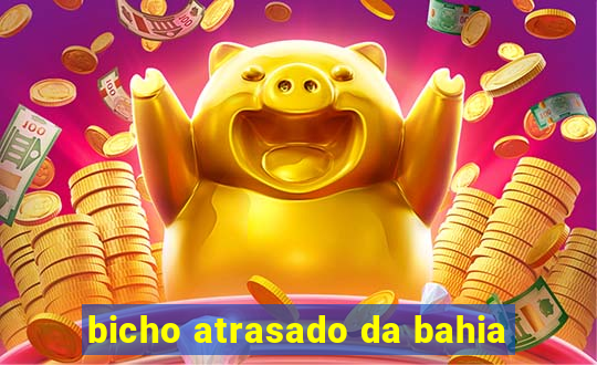 bicho atrasado da bahia
