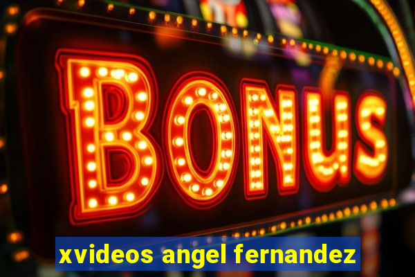 xvideos angel fernandez