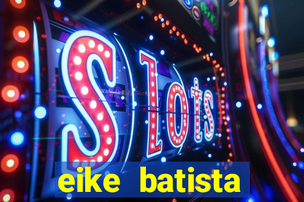 eike batista fortuna 2024