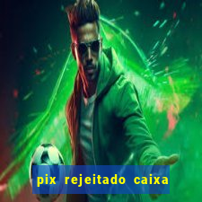 pix rejeitado caixa dinheiro sumiu