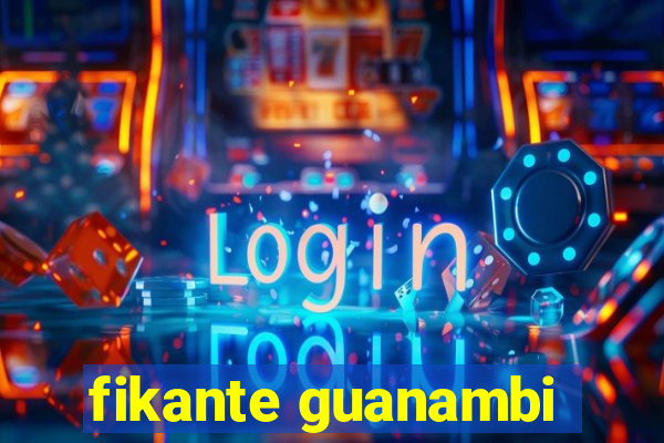 fikante guanambi