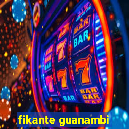 fikante guanambi