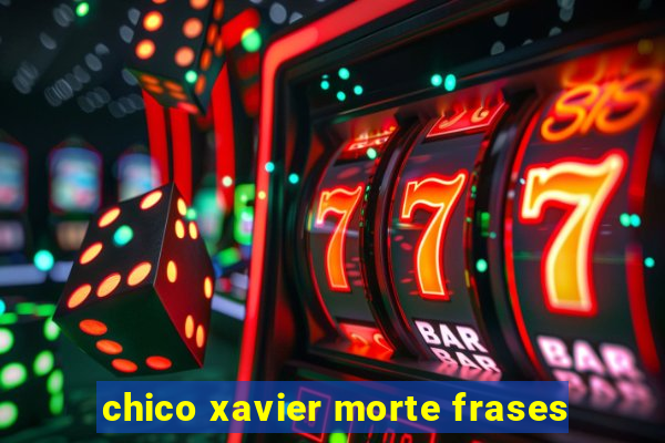 chico xavier morte frases