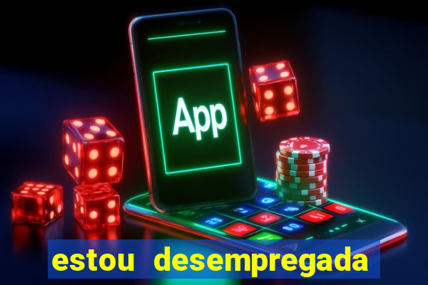 estou desempregada o que fazer para ganhar dinheiro 2024