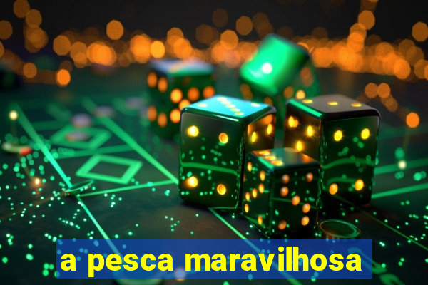 a pesca maravilhosa