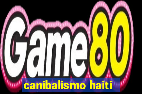 canibalismo haiti
