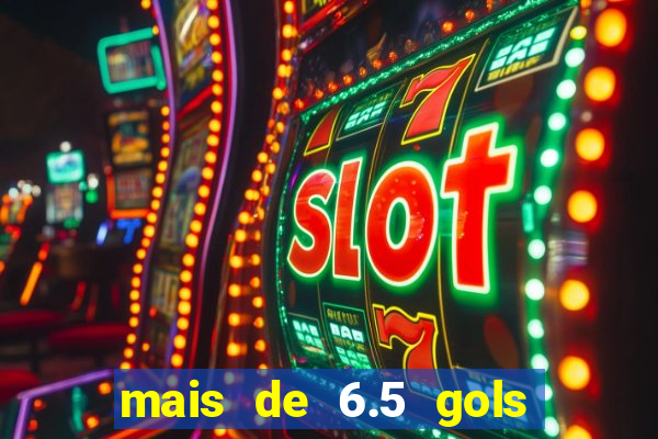 mais de 6.5 gols o que significa