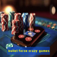 bullet force crazy games