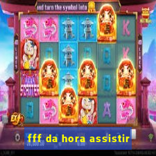 fff da hora assistir