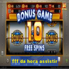 fff da hora assistir