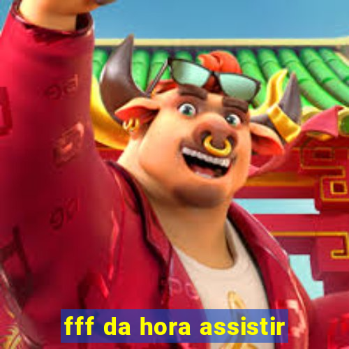 fff da hora assistir