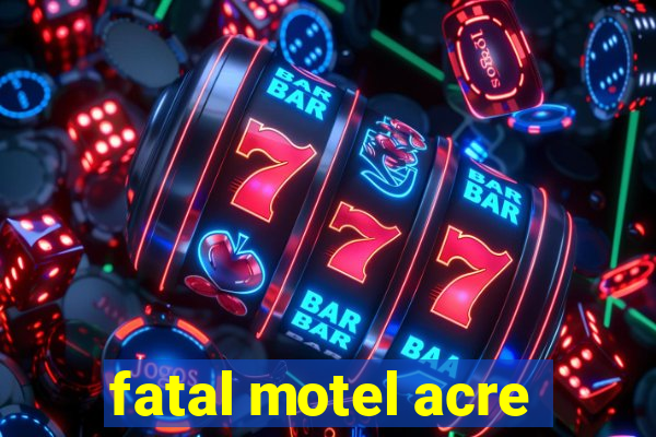 fatal motel acre