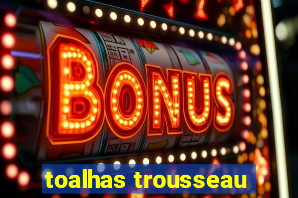 toalhas trousseau