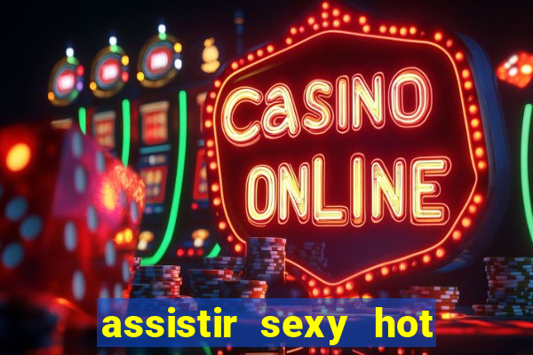 assistir sexy hot online grátis