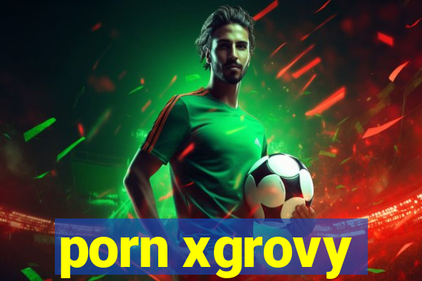 porn xgrovy