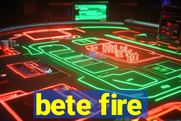 bete fire