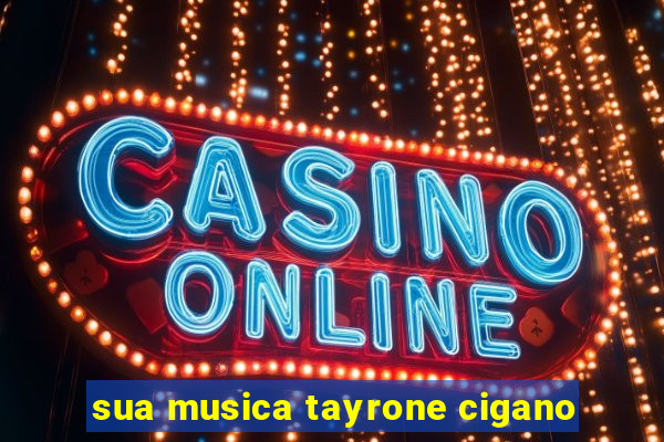 sua musica tayrone cigano