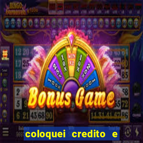 coloquei credito e nao caiu vivo