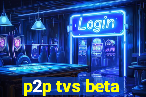 p2p tvs beta
