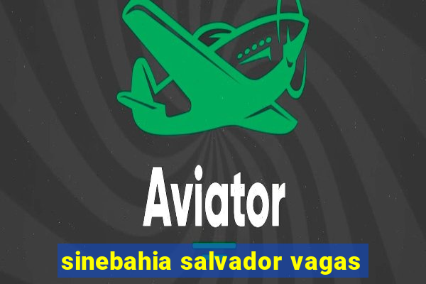 sinebahia salvador vagas