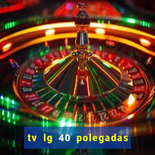 tv lg 40 polegadas casas bahia