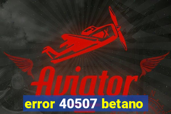 error 40507 betano