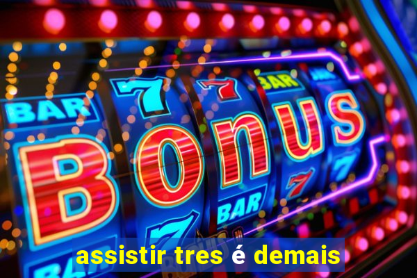 assistir tres é demais