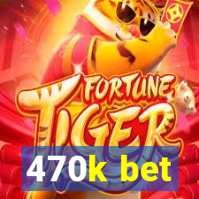 470k bet