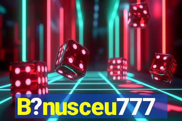 B?nusceu777