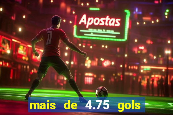 mais de 4.75 gols o que significa
